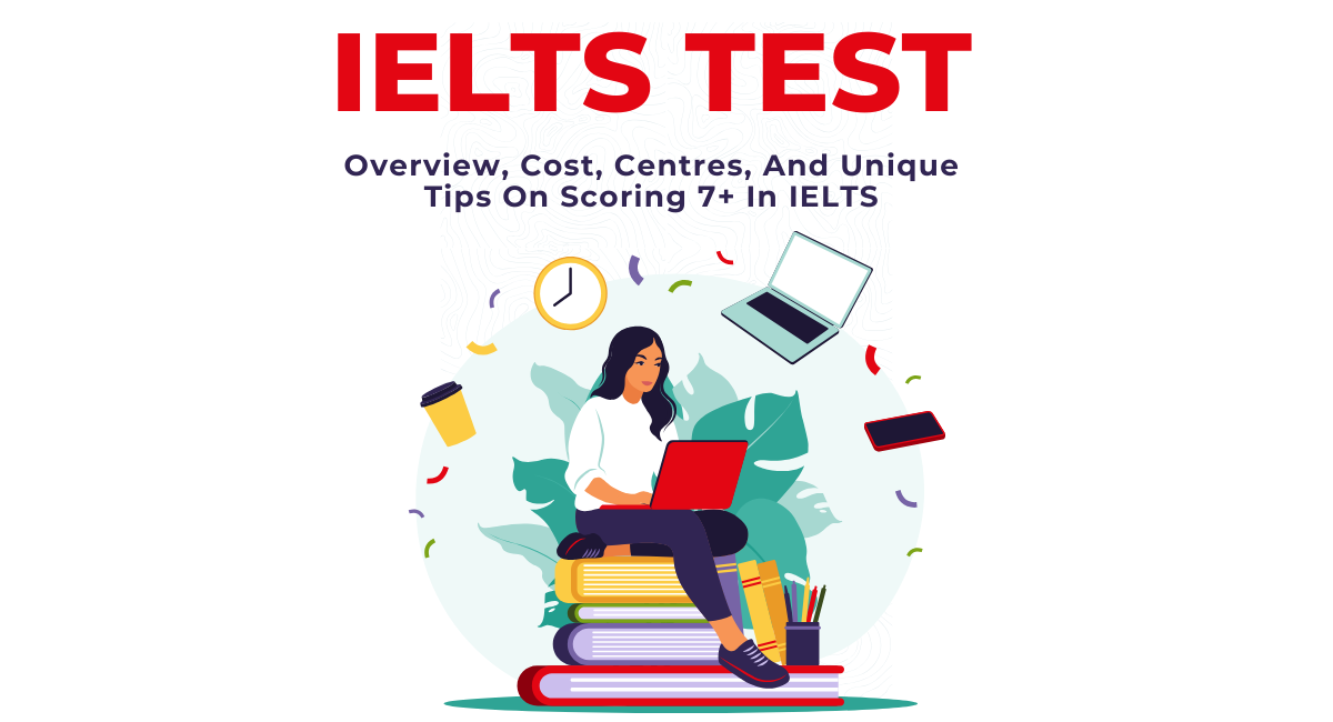 IELTS Test: Overview, Cost, Centres, And Unique Tips On Scoring 7+ In IELTS